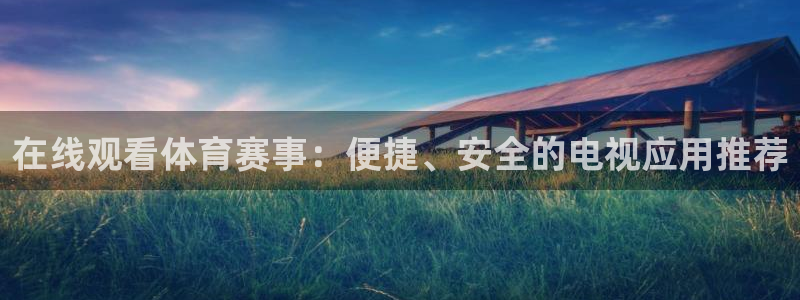 松鼠体育在线直播下载：在线观看体育赛事：便捷、安全的电视应用推荐