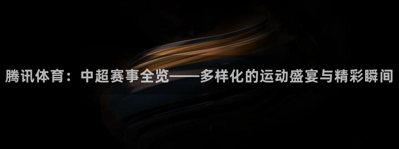 松鼠直播nba：腾讯体育：中超赛事全览——多样化的运动盛宴与精彩瞬间