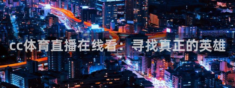 松鼠直播体育免费：cc体育直播在线看：寻找真正的英雄