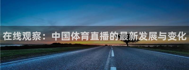 松鼠体育下载：在线观察：中国体育直播的最新发展与变化
