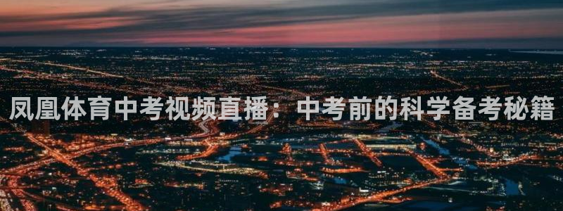 松鼠客户端：凤凰体育中考视频直播：中考前的科学备考秘籍
